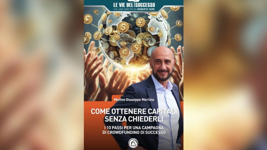 Come ottenere i capitali attraverso il crowdfunding: il manuale di Matteo Giuseppe Merlino