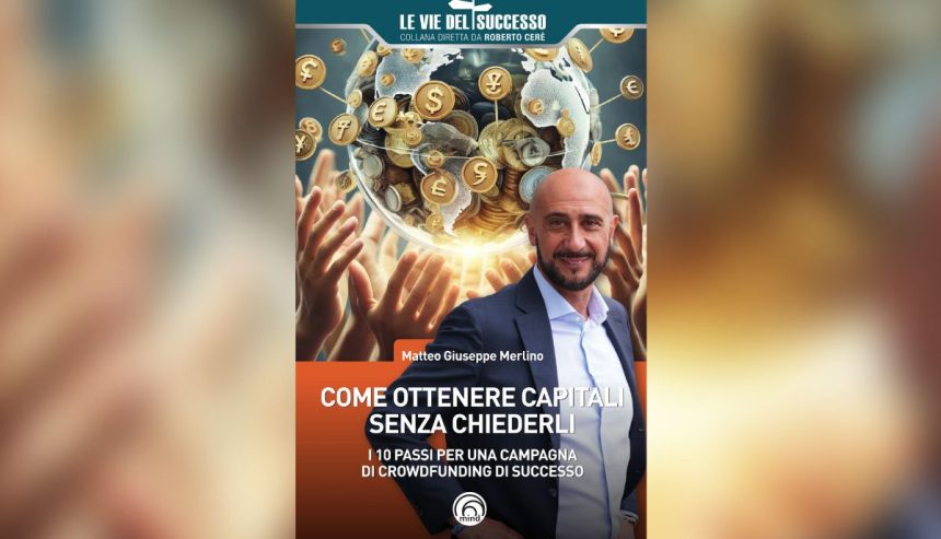 Come ottenere i capitali attraverso il crowdfunding: il manuale di Matteo Giuseppe Merlino